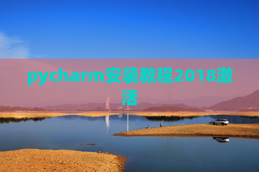 pycharm安装教程2018激活 pycharm安装教程2018激活